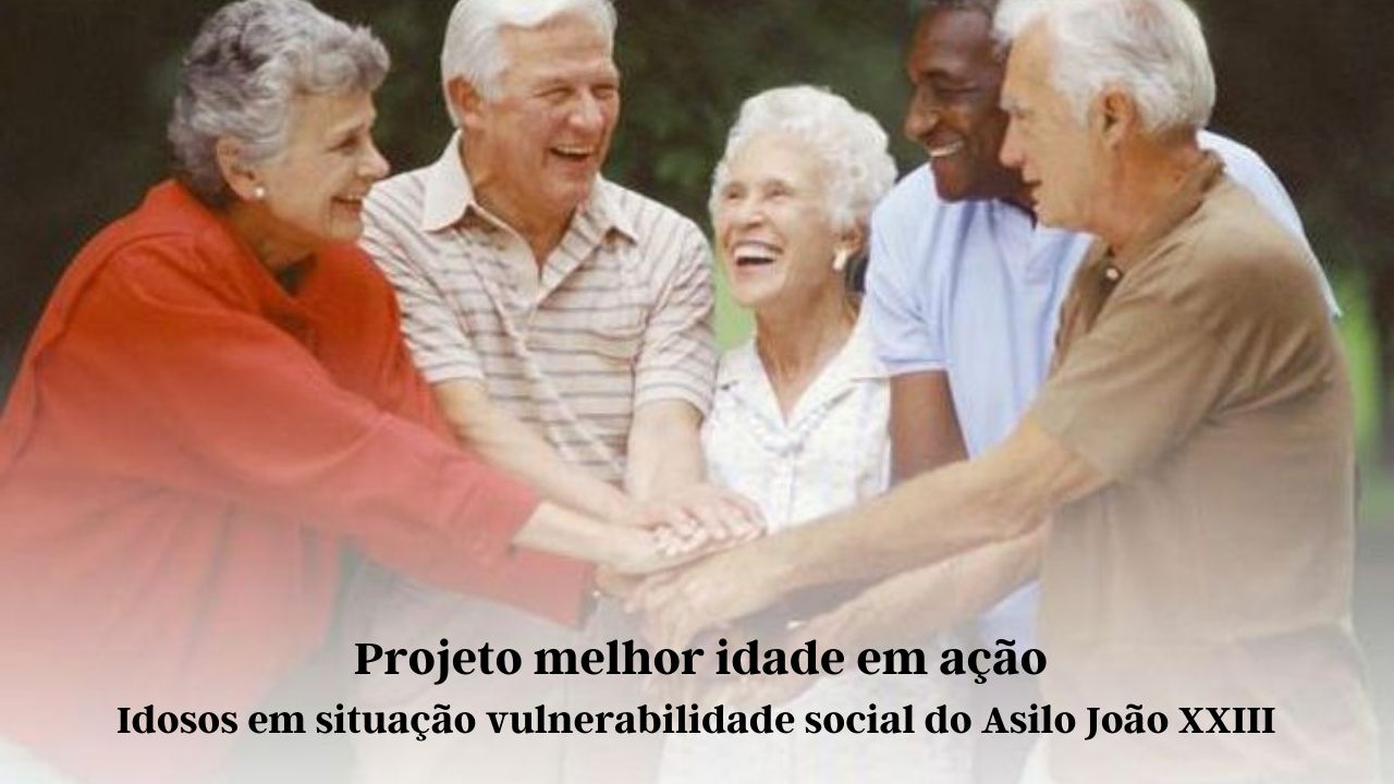 Projeto melhor idade em ação: Idosos em situação vulnerabilidade social do Asilo João XXIII