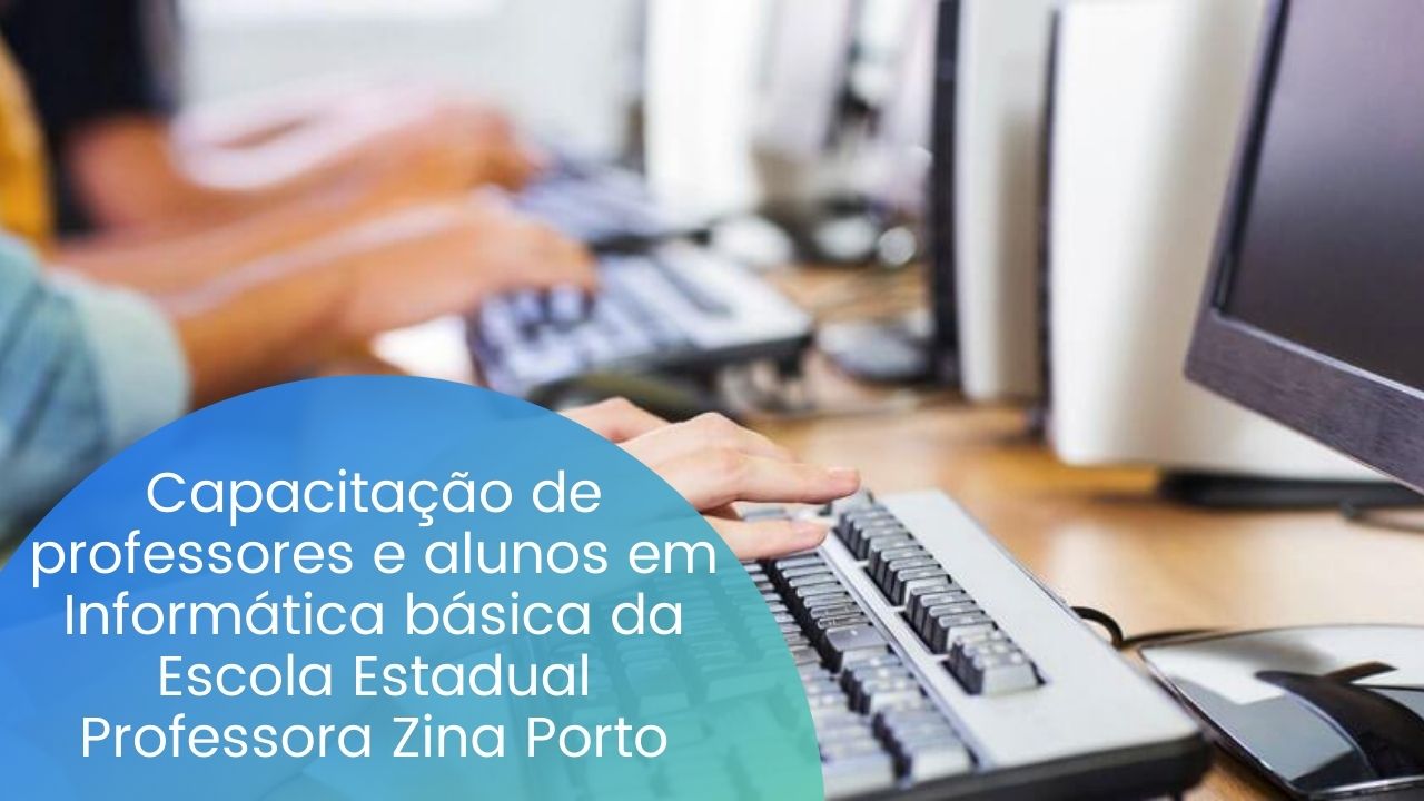 Capacitação de professores e alunos em Informática básica da Escola Estadual Professora Zina Porto