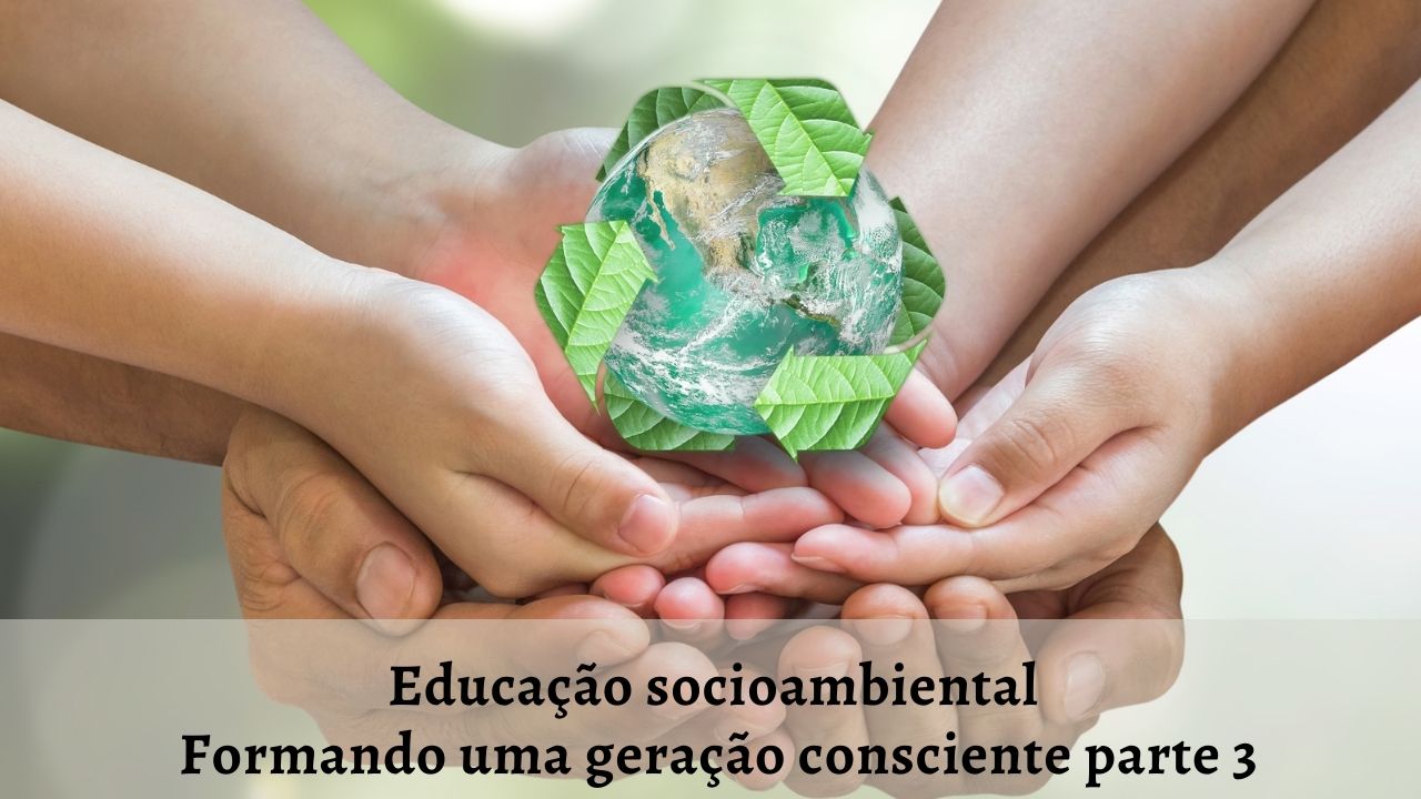 Educação socioambiental – Formando uma geração consciente parte 3